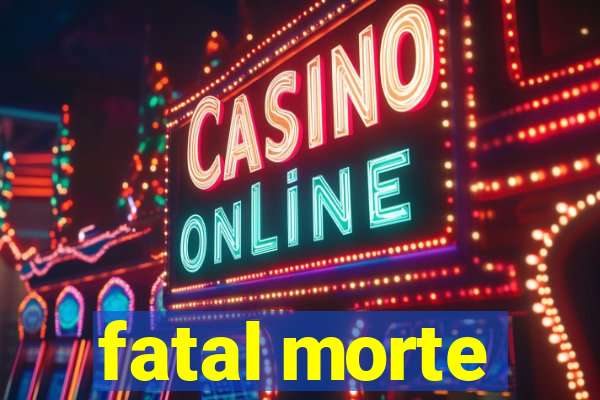 fatal morte